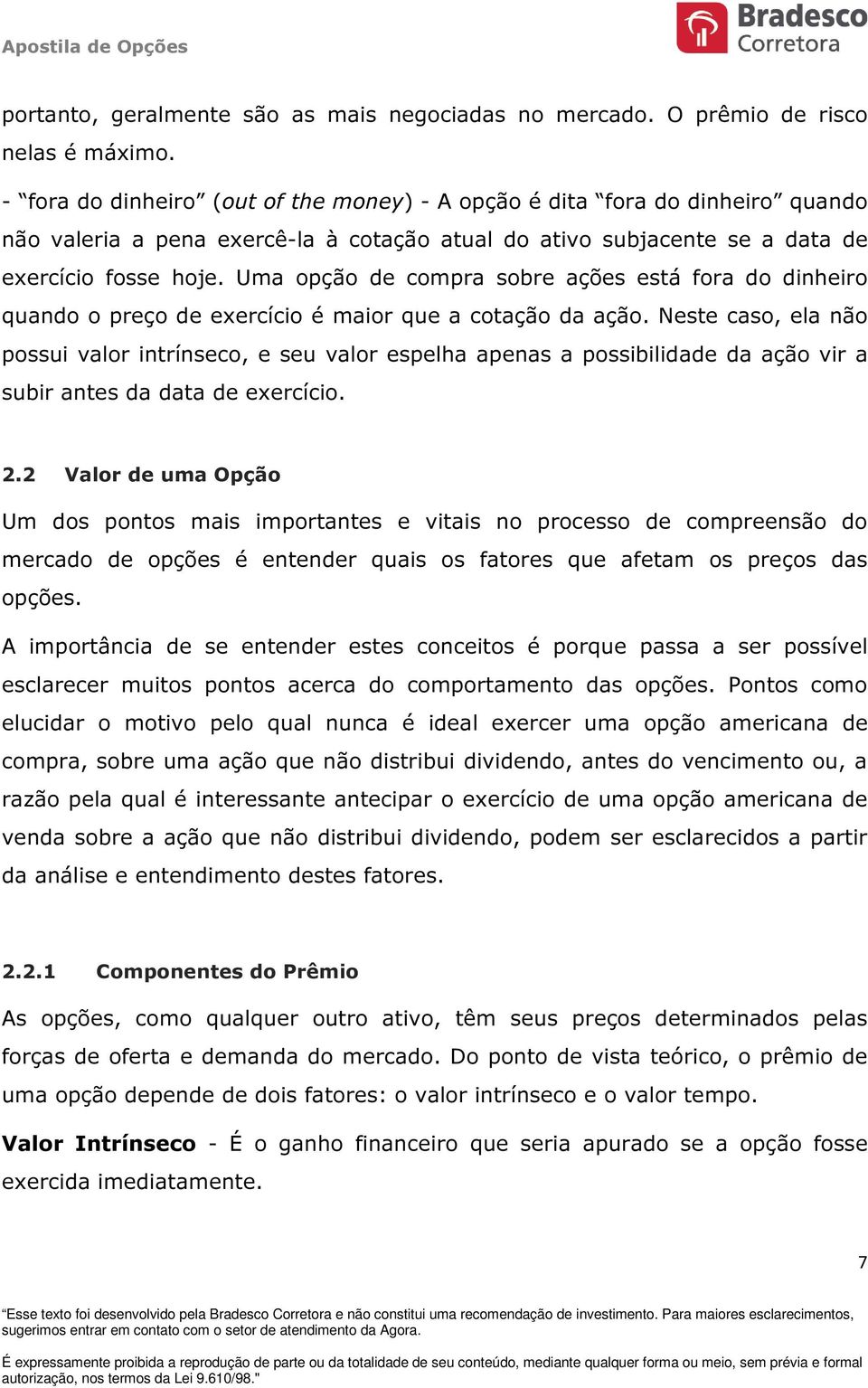 Uma opção de compra sobre ações está fora do dinheiro quando o preço de exercício é maior que a cotação da ação.