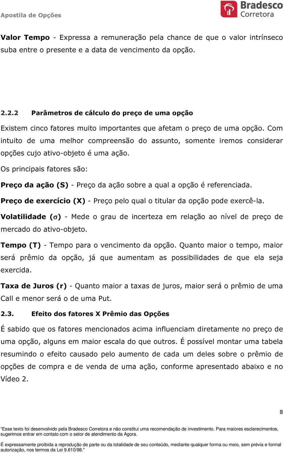 Com intuito de uma melhor compreensão do assunto, somente iremos considerar opções cujo ativo-objeto é uma ação.