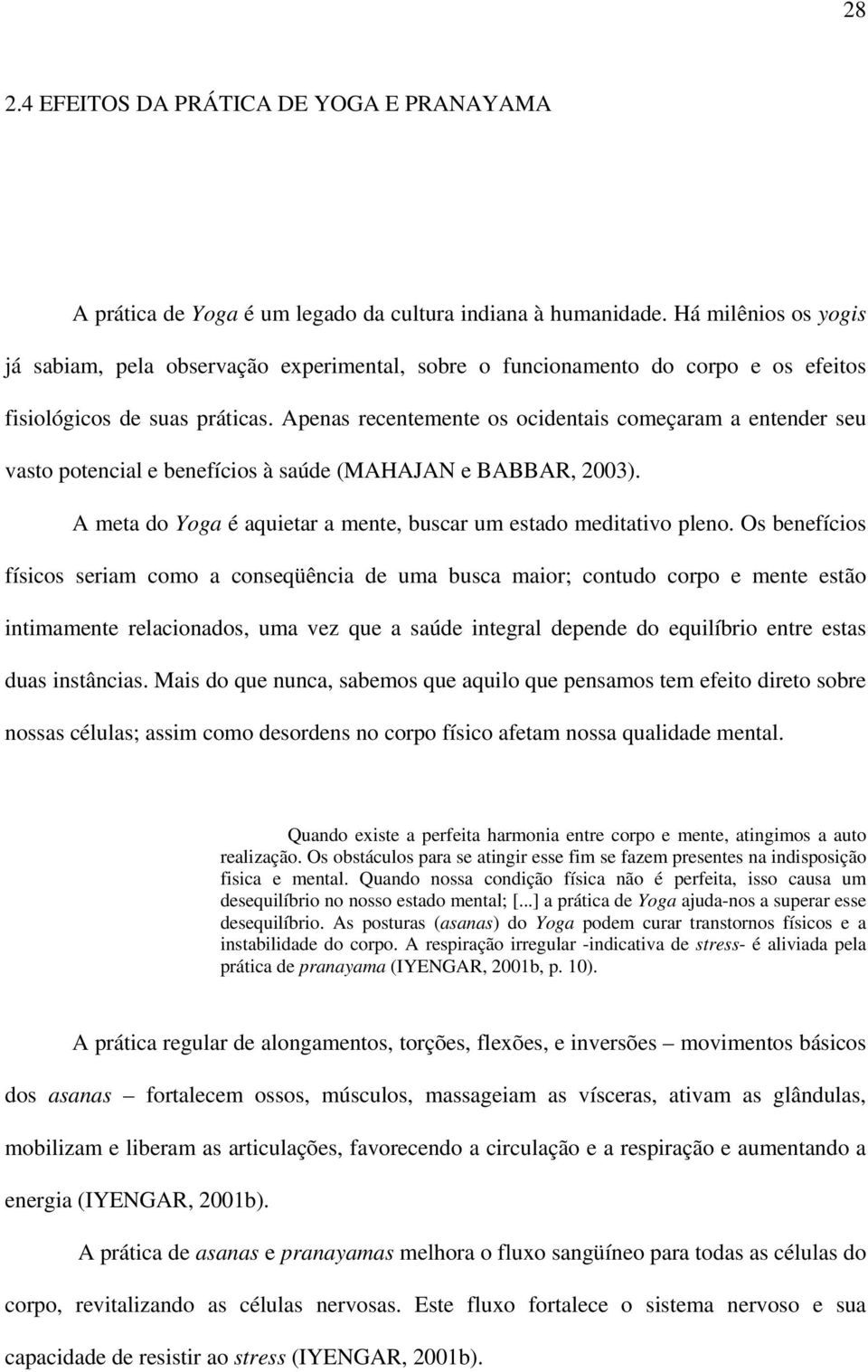 Apenas recentemente os ocidentais começaram a entender seu vasto potencial e benefícios à saúde (MAHAJAN e BABBAR, 2003). A meta do Yoga é aquietar a mente, buscar um estado meditativo pleno.