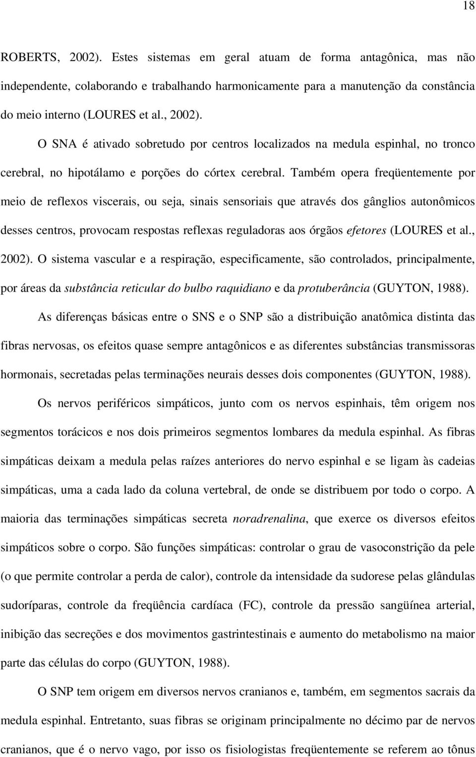 Também opera freqüentemente por meio de reflexos viscerais, ou seja, sinais sensoriais que através dos gânglios autonômicos desses centros, provocam respostas reflexas reguladoras aos órgãos efetores