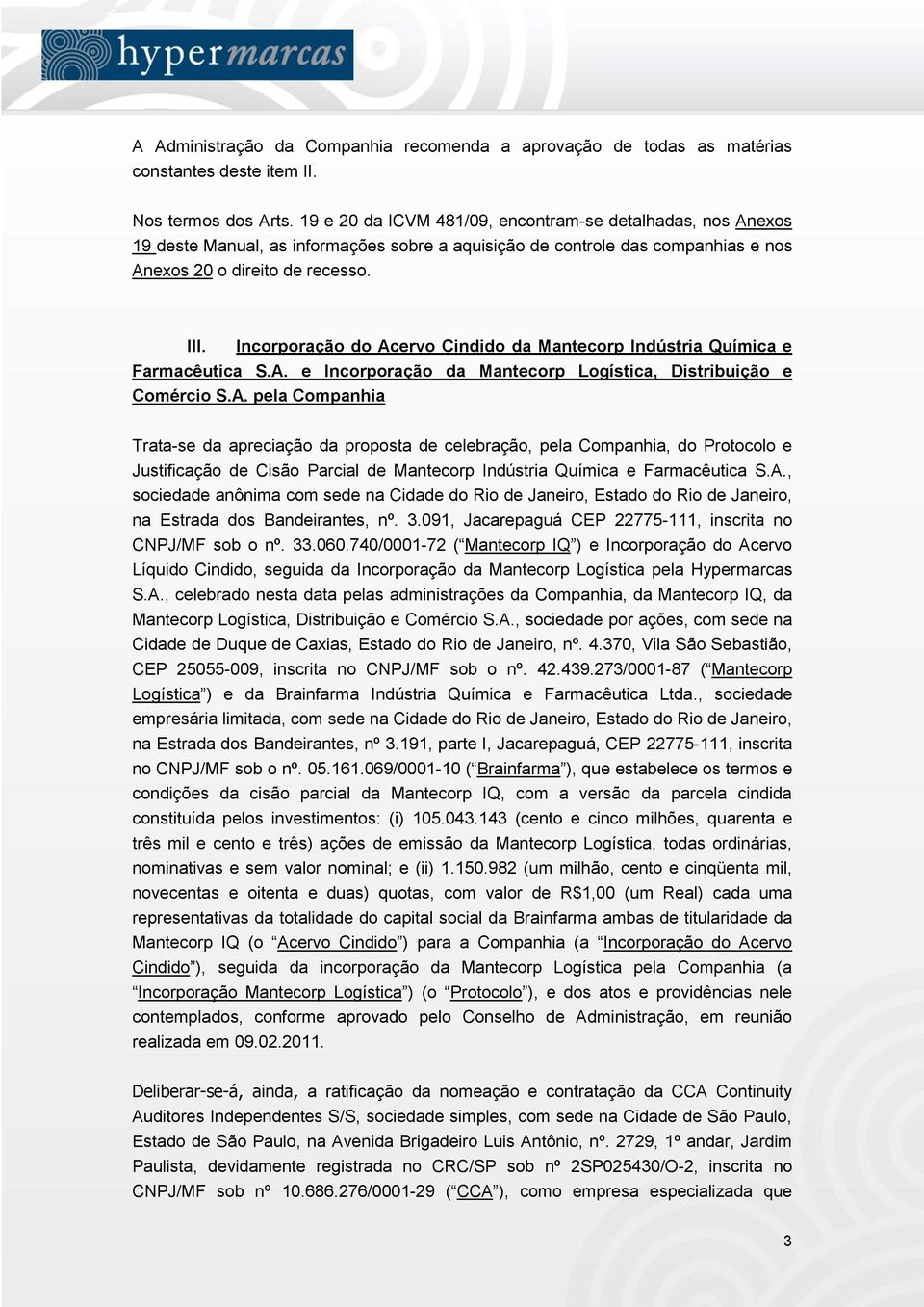 Incorporação do Acervo Cindido da Mantecorp Indústria Química e Farmacêutica S.A. e Incorporação da Mantecorp Logística, Distribuição e Comércio S.A. pela Companhia Trata-se da apreciação da proposta de celebração, pela Companhia, do Protocolo e Justificação de Cisão Parcial de Mantecorp Indústria Química e Farmacêutica S.