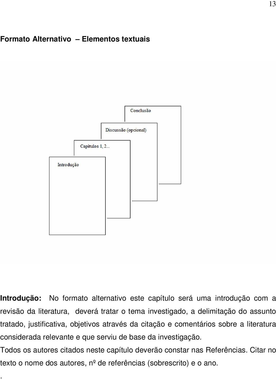 da citação e comentários sobre a literatura considerada relevante e que serviu de base da investigação.