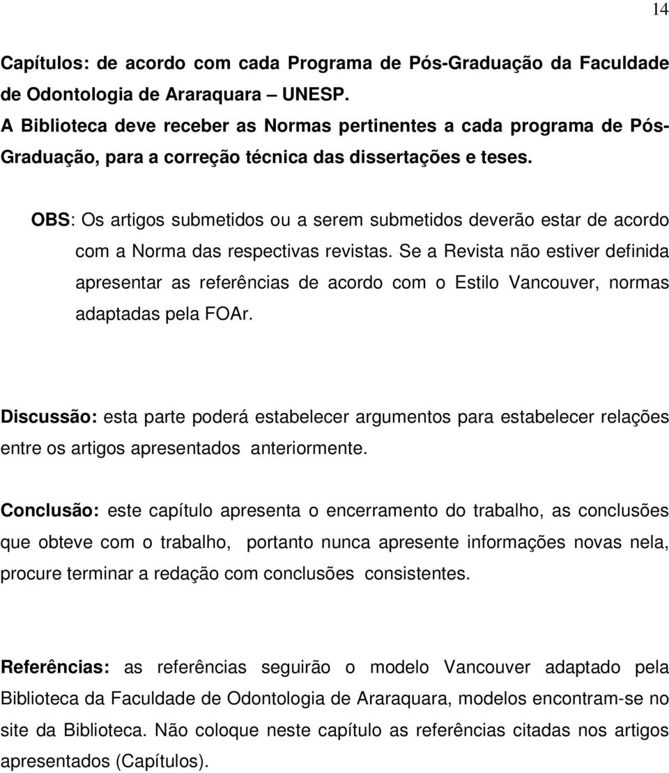 OBS: Os artigos submetidos ou a serem submetidos deverão estar de acordo com a Norma das respectivas revistas.