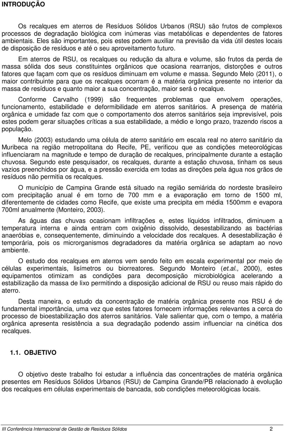 Em aterros de RSU, os recalques ou redução da altura e volume, são frutos da perda de massa sólida dos seus constituintes orgânicos que ocasiona rearranjos, distorções e outros fatores que façam com