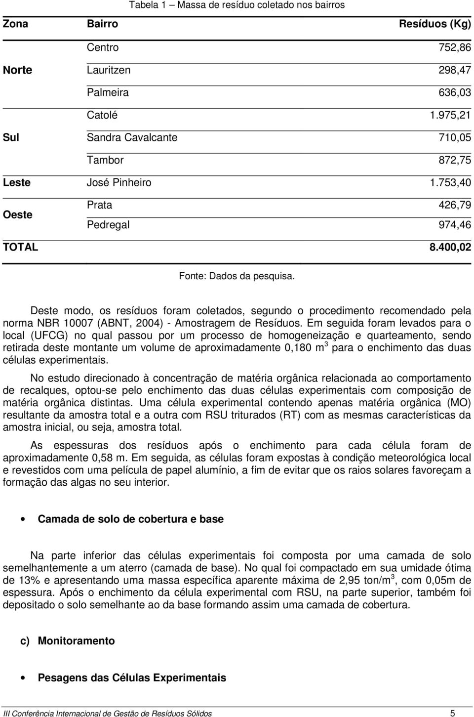 Deste modo, os resíduos foram coletados, segundo o procedimento recomendado pela norma NBR 10007 (ABNT, 2004) - Amostragem de Resíduos.