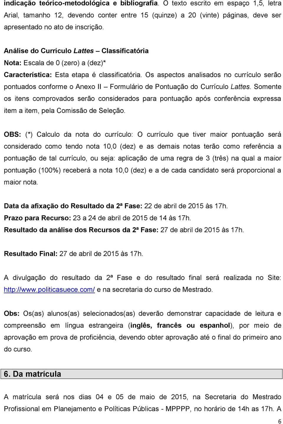 Os aspectos analisados no currículo serão pontuados conforme o Anexo II Formulário de Pontuação do Currículo Lattes.