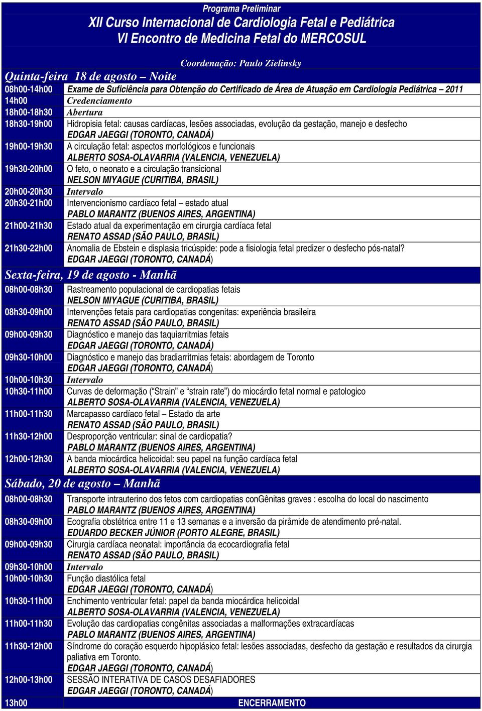 associadas, evolução da gestação, manejo e desfecho 19h00-19h30 A circulação fetal: aspectos morfológicos e funcionais 19h30-20h00 O feto, o neonato e a circulação transicional NELSON MIYAGUE