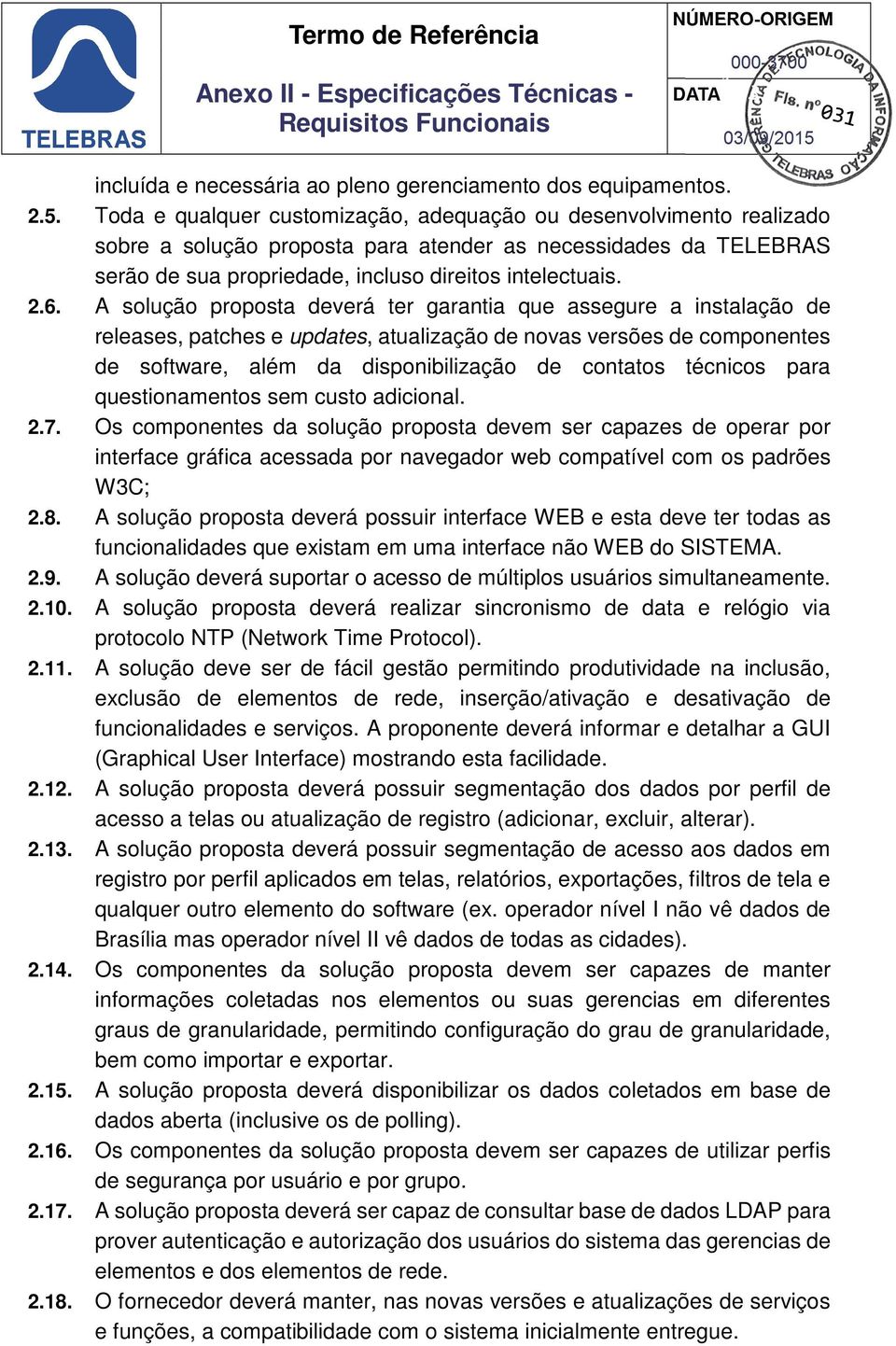 A solução proposta deverá ter garantia que assegure a instalação de releases, patches e updates, atualização de novas versões de componentes de software, além da disponibilização de contatos técnicos