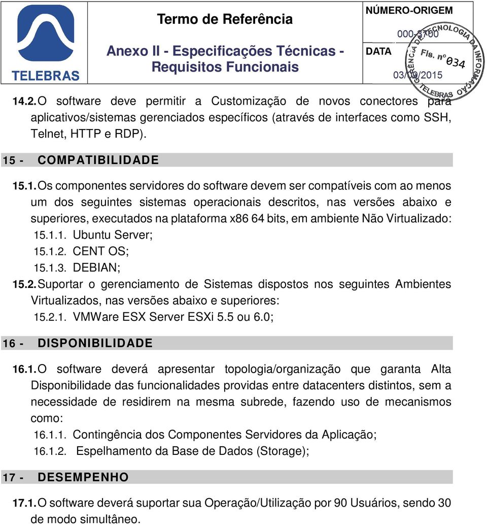 ambiente Não Virtualizado: 15.1.1. Ubuntu Server; 15.1.2. CENT OS; 15.1.3. DEBIAN; 15.2. Suportar o gerenciamento de Sistemas dispostos nos seguintes Ambientes Virtualizados, nas versões abaixo e superiores: 15.