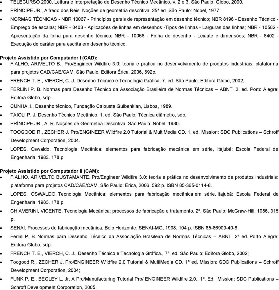 Larguras das linhas; NBR - 10582 - Apresentação da folha para desenho técnico; NBR - 10068 - Folha de desenho - Leiaute e dimensões; NBR - 8402 - Execução de caráter para escrita em desenho técnico.