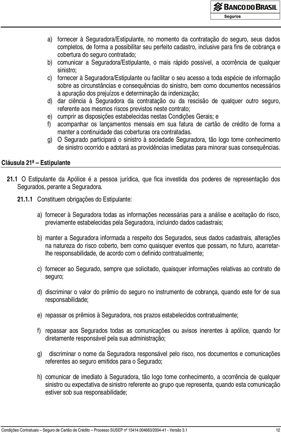 acesso a toda espécie de informação sobre as circunstâncias e consequências do sinistro, bem como documentos necessários à apuração dos prejuízos e determinação da indenização; d) dar ciência à