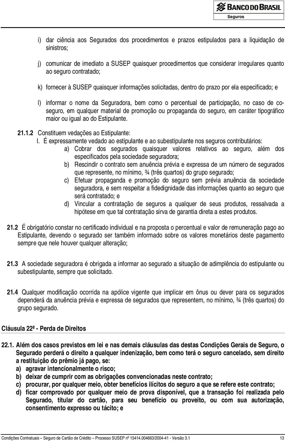 coseguro, em qualquer material de promoção ou propaganda do seguro, em caráter tipográfico maior ou igual ao do Estipulante. 21.1.2 Constituem vedações ao Estipulante: I.