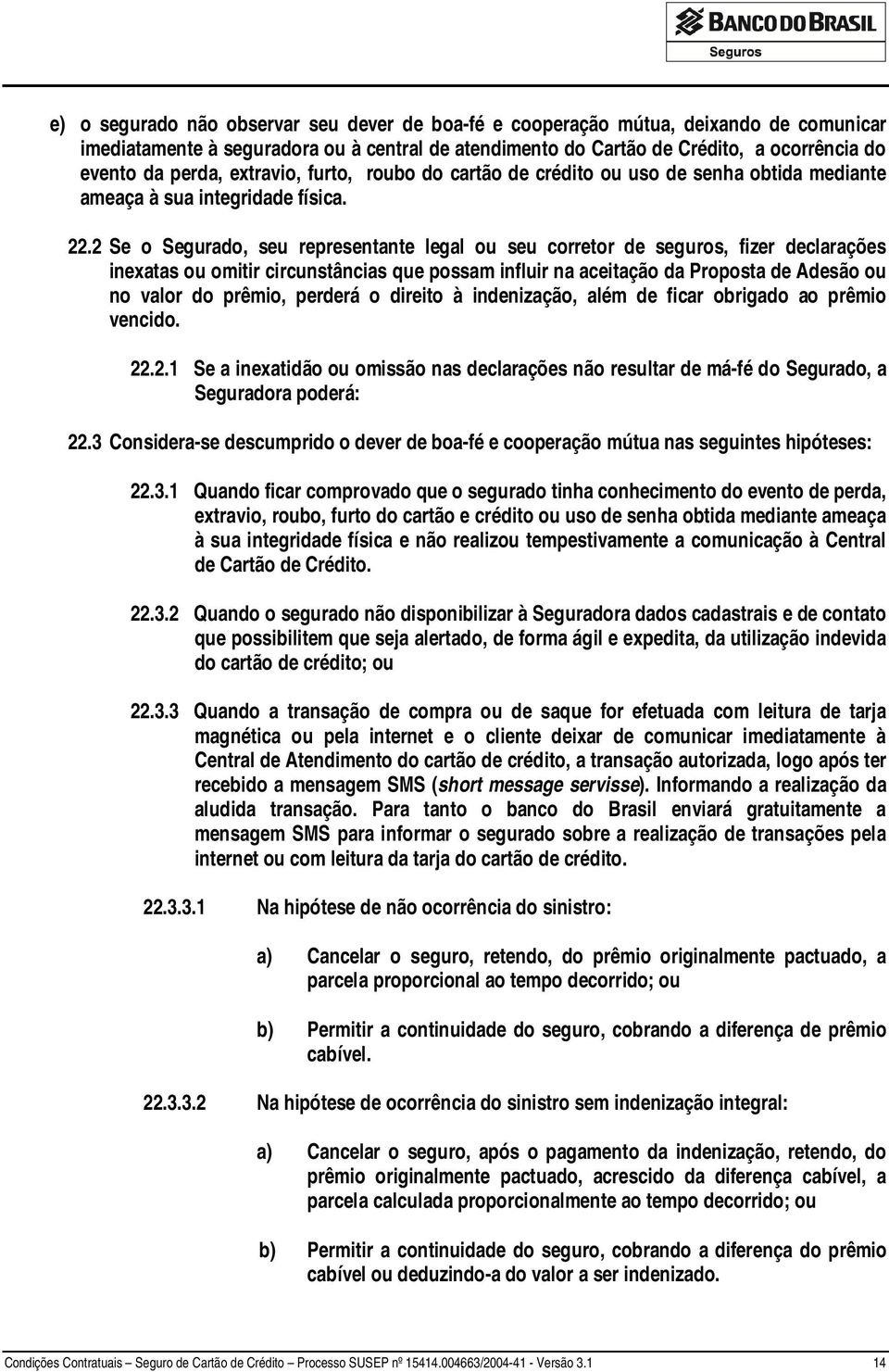 2 Se o Segurado, seu representante legal ou seu corretor de seguros, fizer declarações inexatas ou omitir circunstâncias que possam influir na aceitação da Proposta de Adesão ou no valor do prêmio,