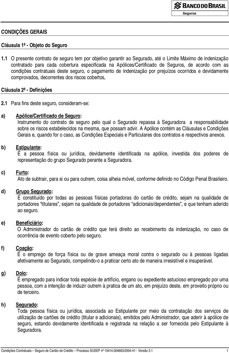 as condições contratuais deste seguro, o pagamento de indenização por prejuízos ocorridos e devidamente comprovados, decorrentes dos riscos cobertos, Cláusula 2ª - Definições 2.