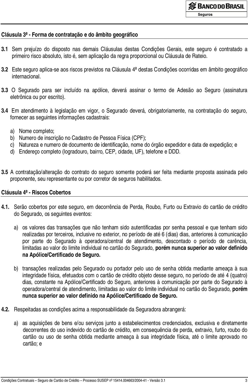 2 Este seguro aplica-se aos riscos previstos na Cláusula 4ª destas Condições ocorridas em âmbito geográfico internacional. 3.