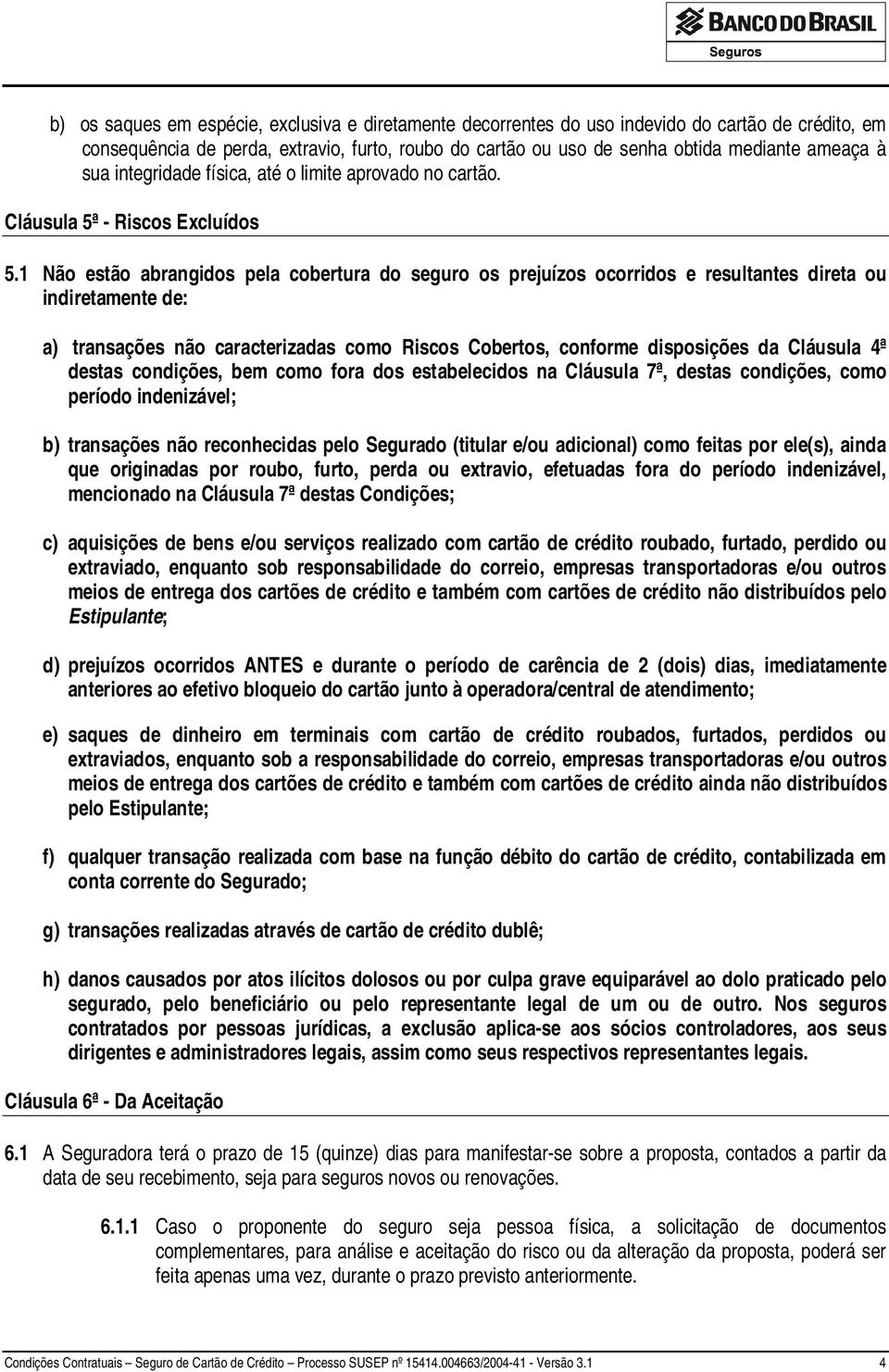 1 Não estão abrangidos pela cobertura do seguro os prejuízos ocorridos e resultantes direta ou indiretamente de: a) transações não caracterizadas como Riscos Cobertos, conforme disposições da