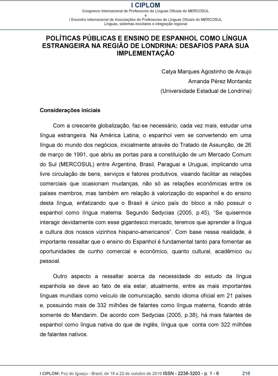 Na América Latina, o spanhol vm s convrtndo m uma língua do mundo dos ngócios, inicialmnt através do Tratado d Assunção, d 26 d março d 1991, qu abriu as portas para a constituição d um Mrcado Comum