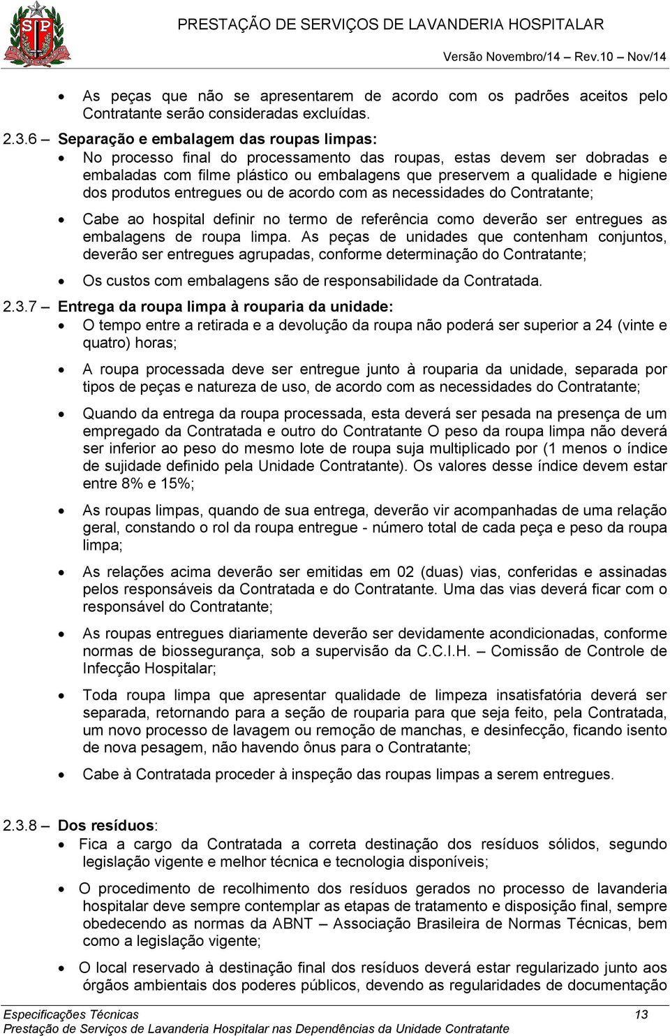 produtos entregues ou de acordo com as necessidades do Contratante; Cabe ao hospital definir no termo de referência como deverão ser entregues as embalagens de roupa limpa.