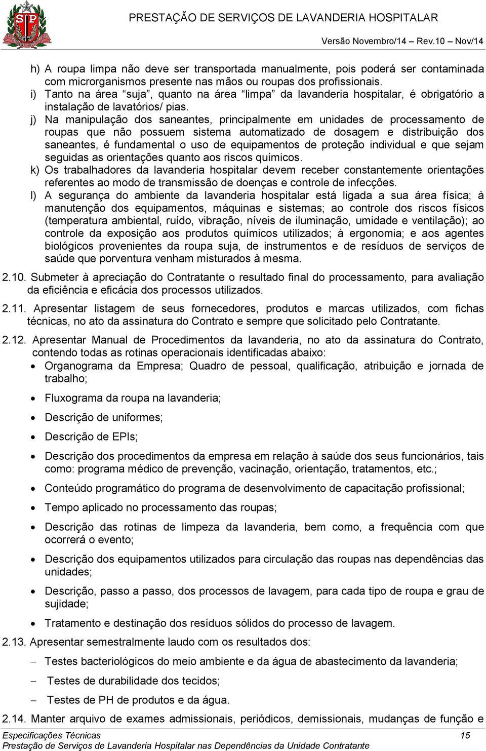 j) Na manipulação dos saneantes, principalmente em unidades de processamento de roupas que não possuem sistema automatizado de dosagem e distribuição dos saneantes, é fundamental o uso de