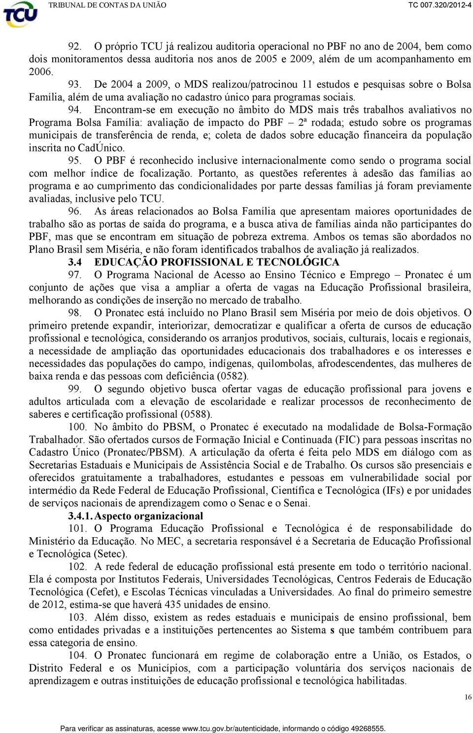 Encontram-se em execução no âmbito do MDS mais três trabalhos avaliativos no Programa Bolsa Família: avaliação de impacto do PBF 2ª rodada; estudo sobre os programas municipais de transferência de