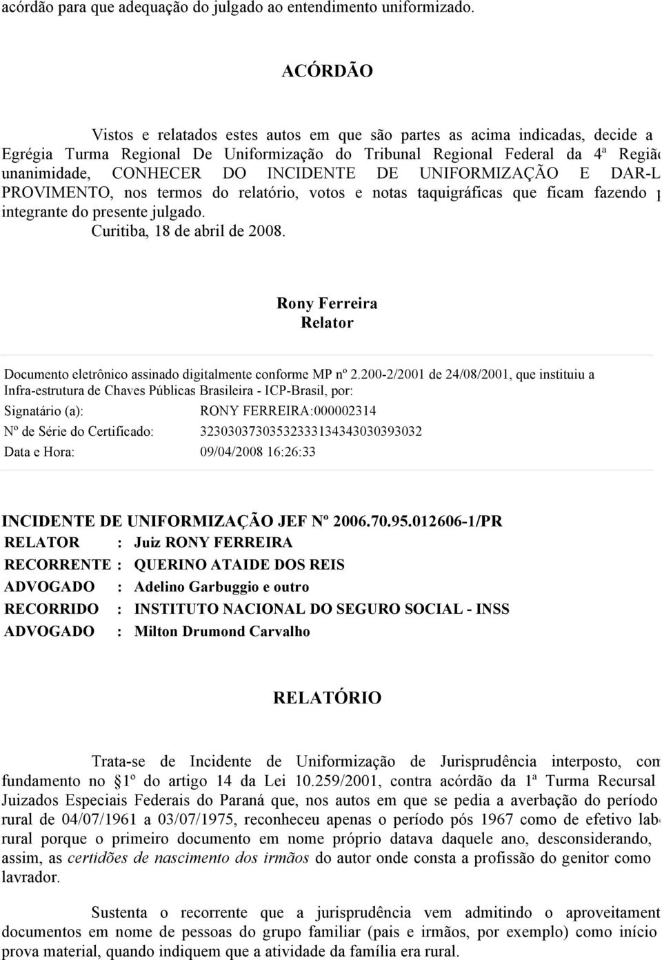 INCIDENTE DE UNIFORMIZAÇÃO E DAR-L PROVIMENTO, nos termos do relatório, votos e notas taquigráficas que ficam fazendo p integrante do presente julgado. Curitiba, 18 de abril de 2008.