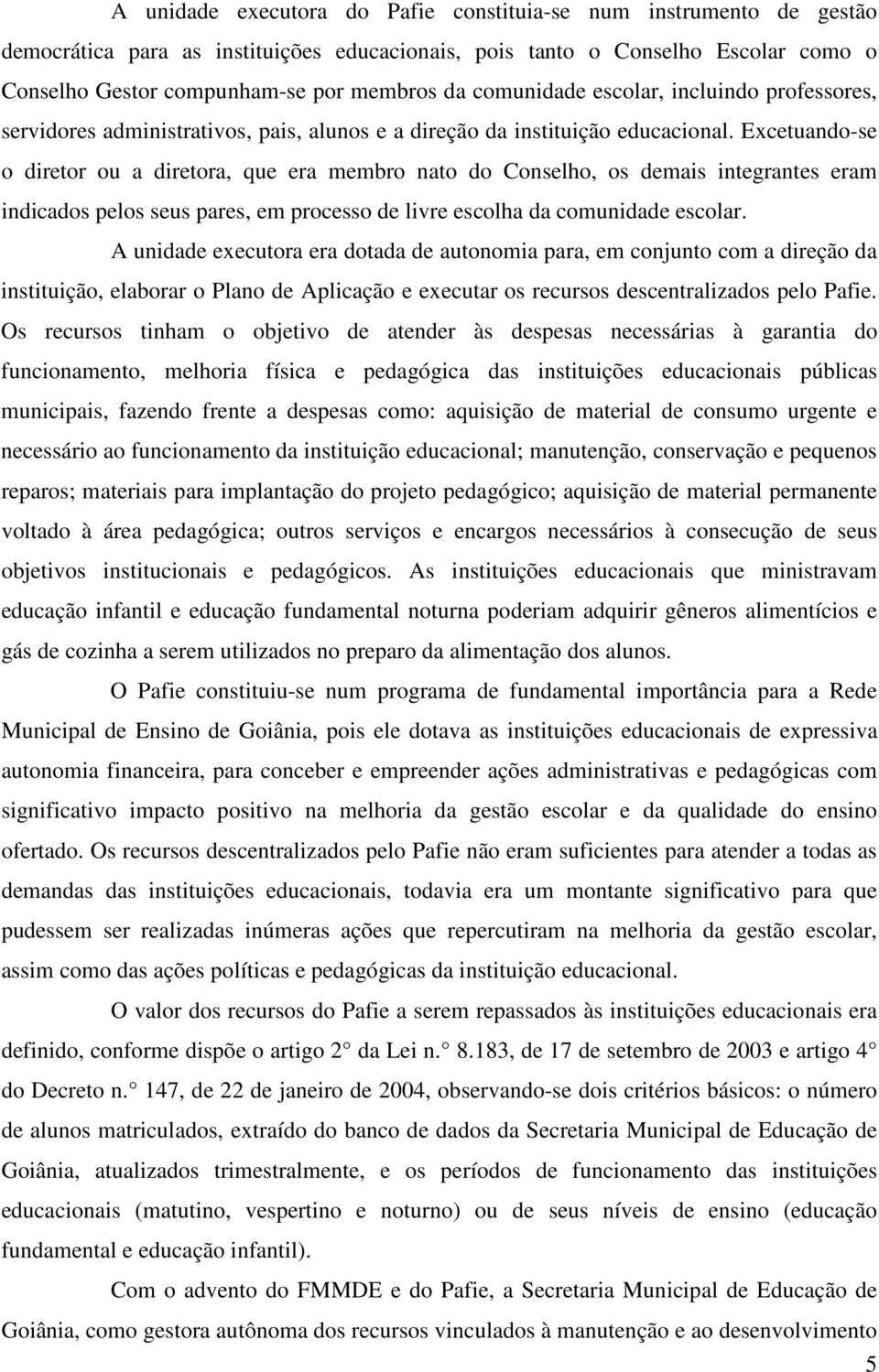 Excetuando-se o diretor ou a diretora, que era membro nato do Conselho, os demais integrantes eram indicados pelos seus pares, em processo de livre escolha da comunidade escolar.