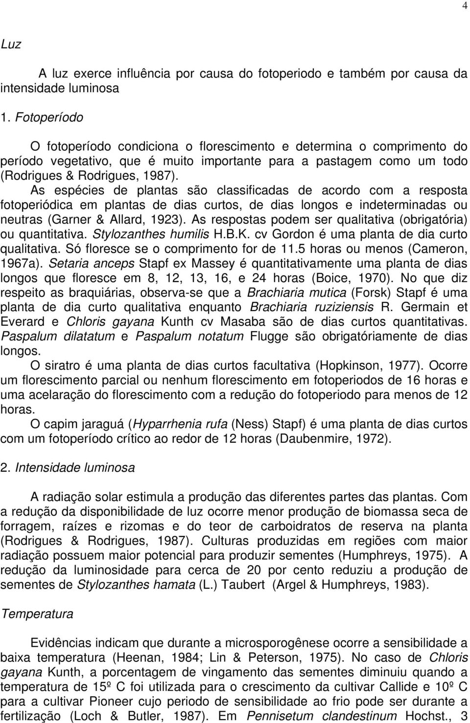 As espécies de plantas são classificadas de acordo com a resposta fotoperiódica em plantas de dias curtos, de dias longos e indeterminadas ou neutras (Garner & Allard, 1923).