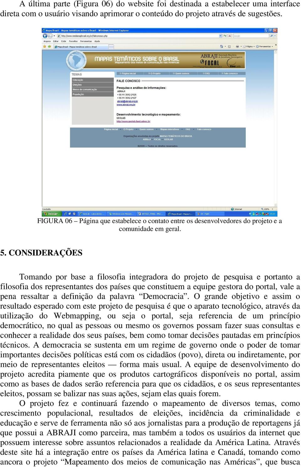 CONSIDERAÇÕES Tomando por base a filosofia integradora do projeto de pesquisa e portanto a filosofia dos representantes dos países que constituem a equipe gestora do portal, vale a pena ressaltar a