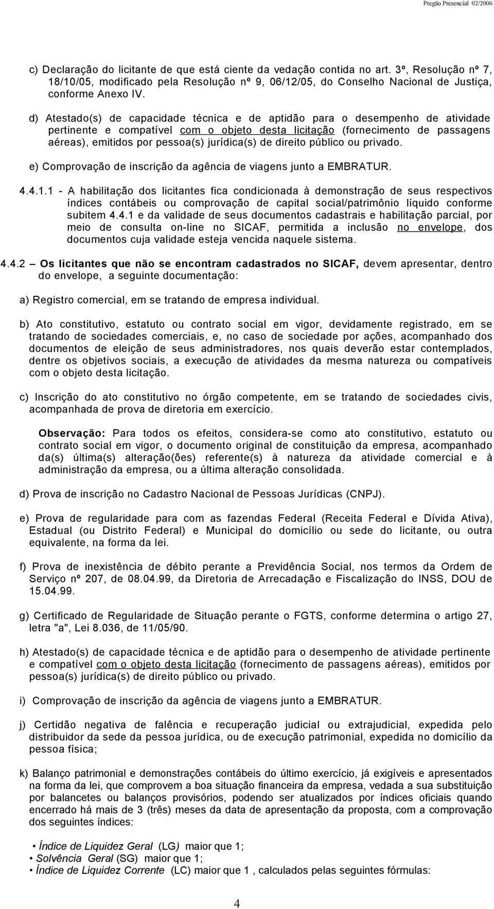 jurídica(s) de direito público ou privado. e) Comprovação de inscrição da agência de viagens junto a EMBRATUR. 4.4.1.