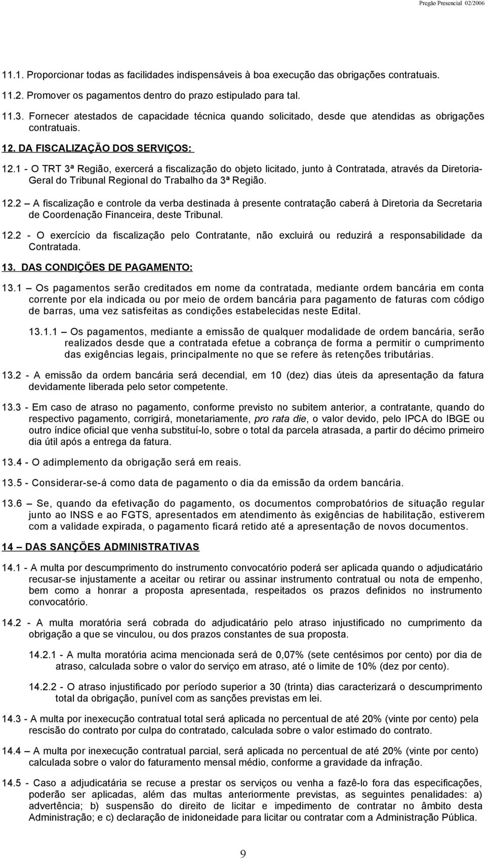 1 - O TRT 3ª Região, exercerá a fiscalização do objeto licitado, junto à Contratada, através da Diretoria- Geral do Tribunal Regional do Trabalho da 3ª Região. 12.