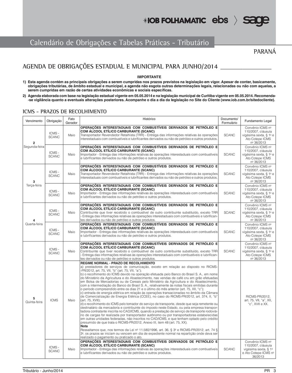 certas atividades econômicas e sociais específicas. 2) Agenda elaborada com base na legislação estadual vigente em 05.05.2014 e na legislação municipal de Curitiba vigente em 05.05.2014. Recomenda- -se vigilância quanto a eventuais alterações posteriores.