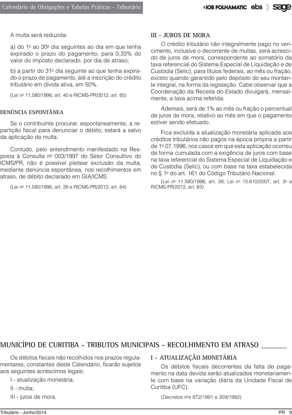 40 e 85) Denúncia espontânea Se o contribuinte procurar, espontaneamente, a repartição fiscal para denunciar o débito, estará a salvo da aplicação da multa.