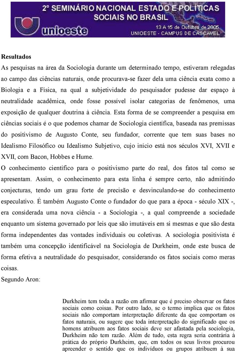 Esta forma de se compreender a pesquisa em ciências sociais é o que podemos chamar de Sociologia científica, baseada nas premissas do positivismo de Augusto Conte, seu fundador, corrente que tem suas