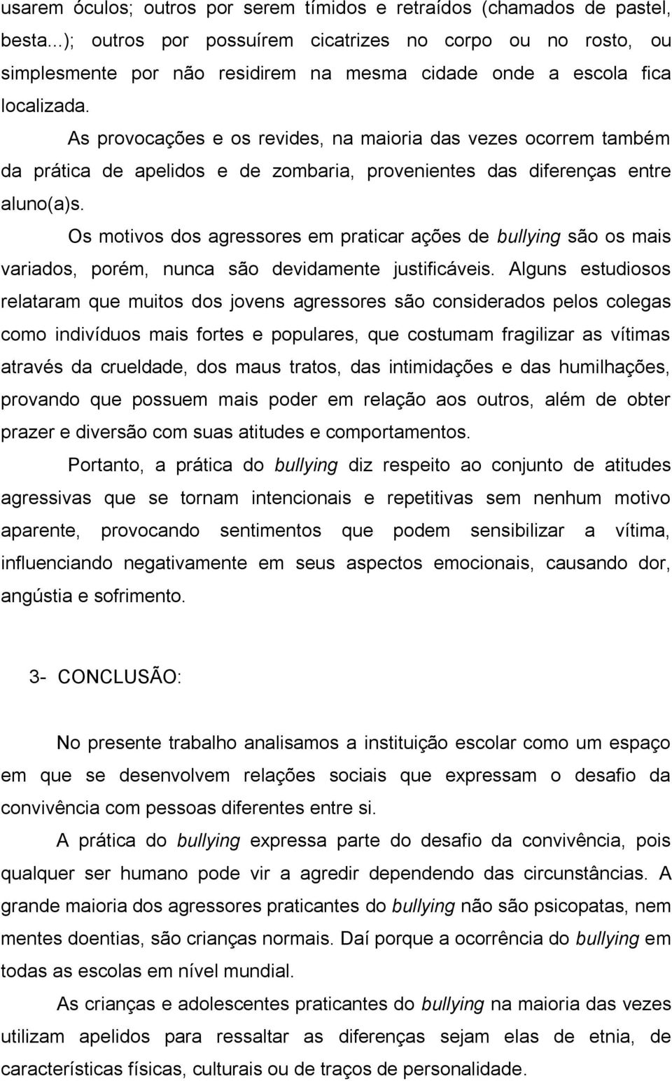 As provocações e os revides, na maioria das vezes ocorrem também da prática de apelidos e de zombaria, provenientes das diferenças entre aluno(a)s.