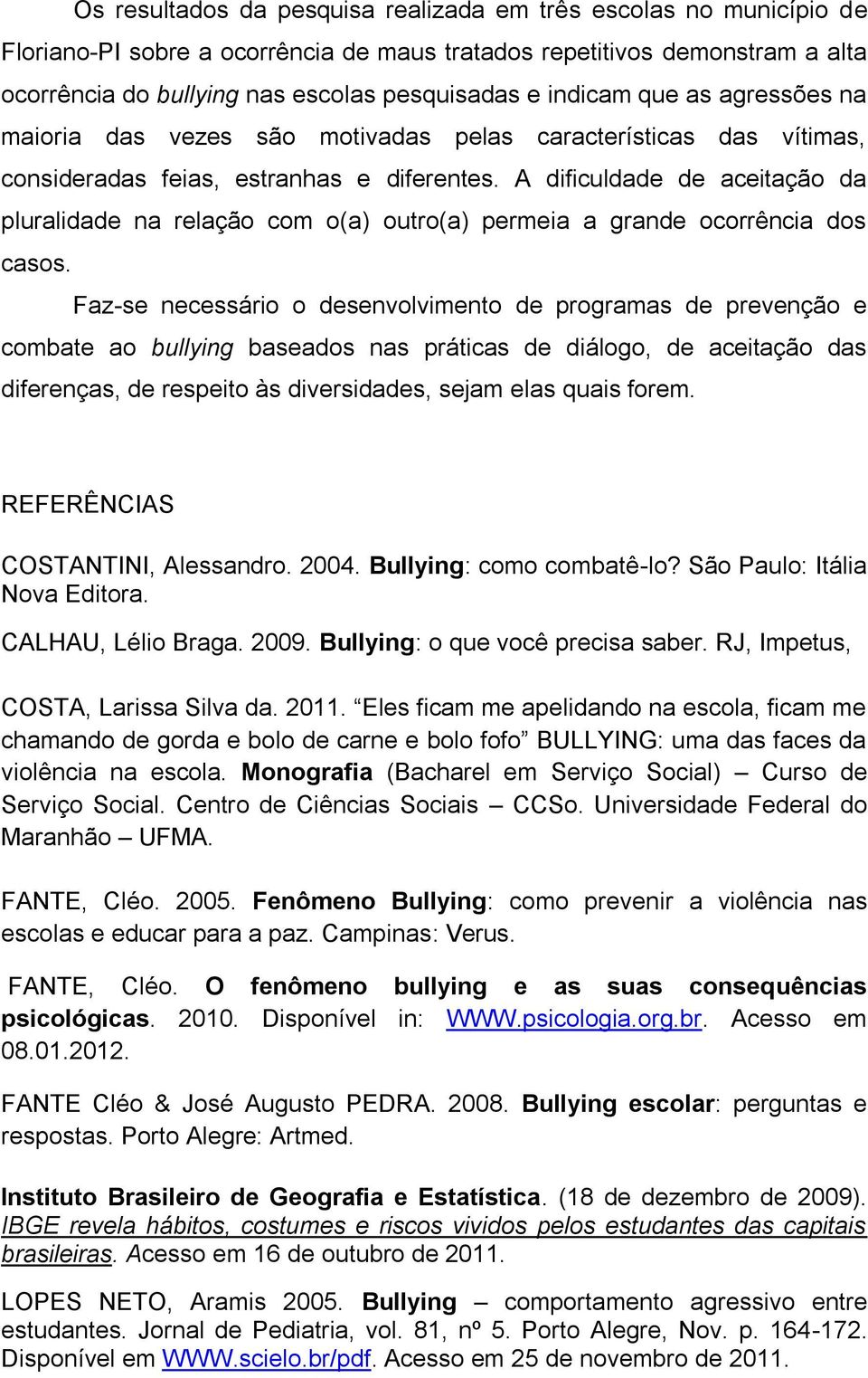 A dificuldade de aceitação da pluralidade na relação com o(a) outro(a) permeia a grande ocorrência dos casos.