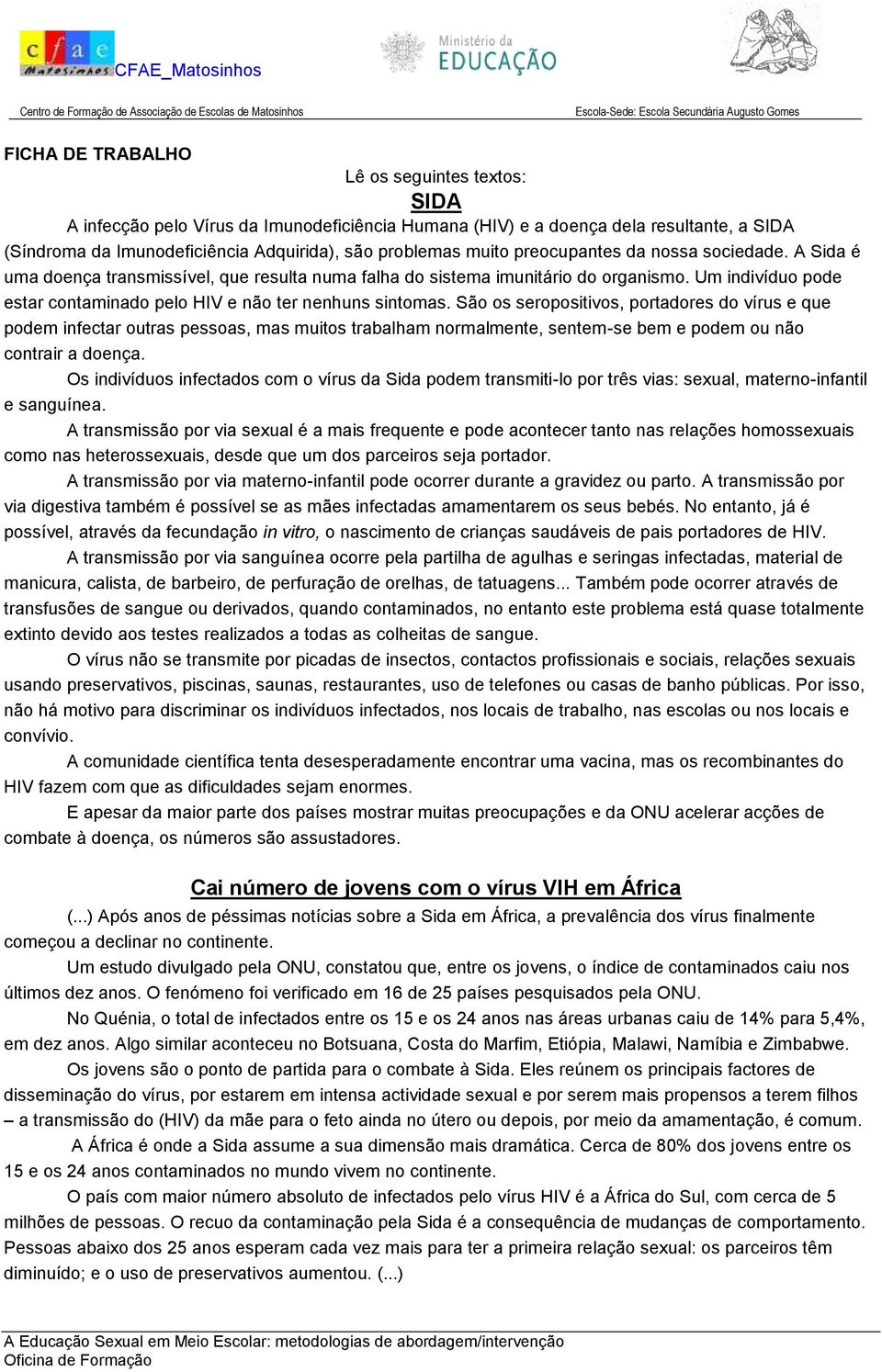 São os seropositivos, portadores do vírus e que podem infectar outras pessoas, mas muitos trabalham normalmente, sentem-se bem e podem ou não contrair a doença.