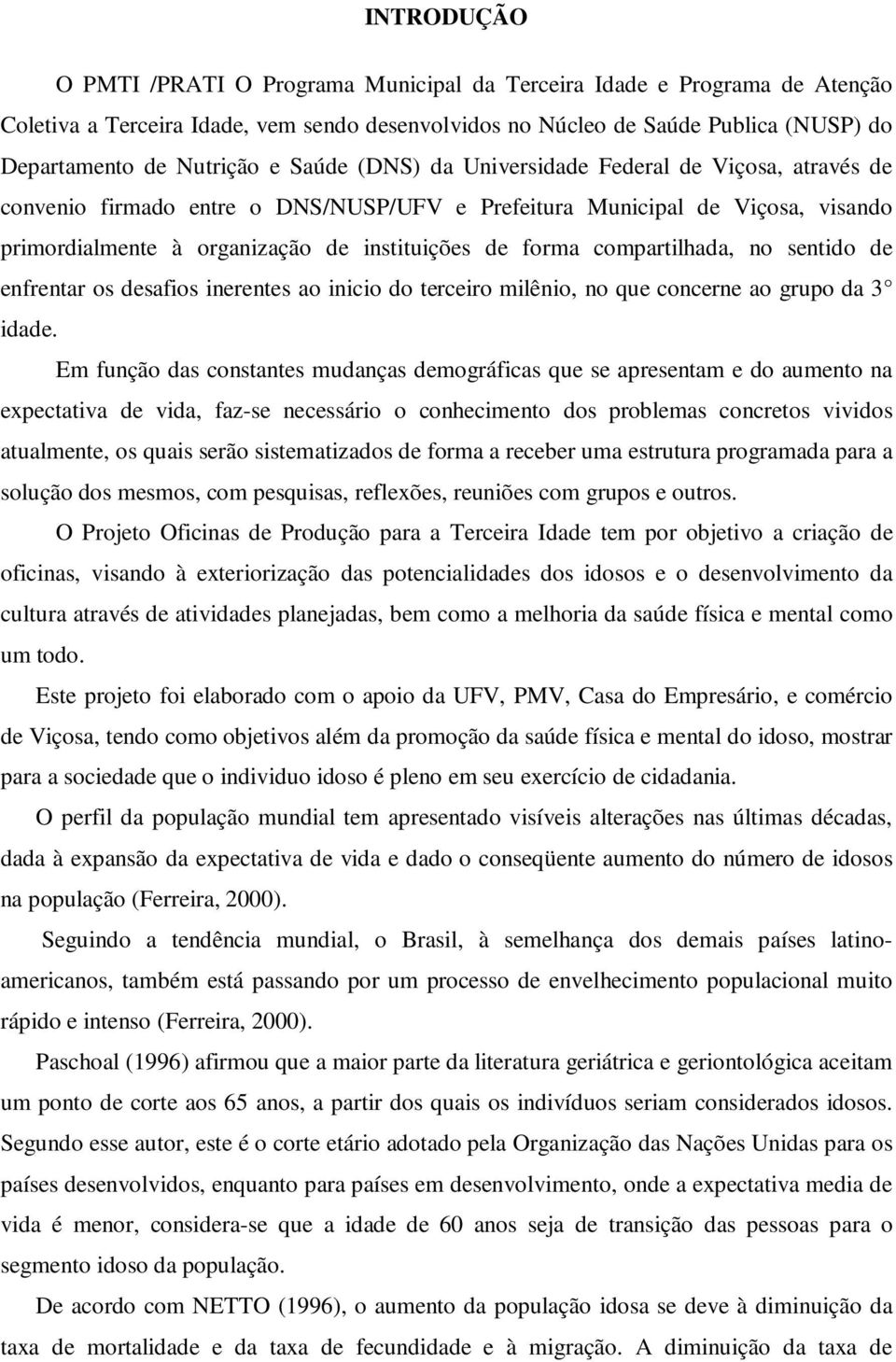 compartilhada, no sentido de enfrentar os desafios inerentes ao inicio do terceiro milênio, no que concerne ao grupo da 3 idade.