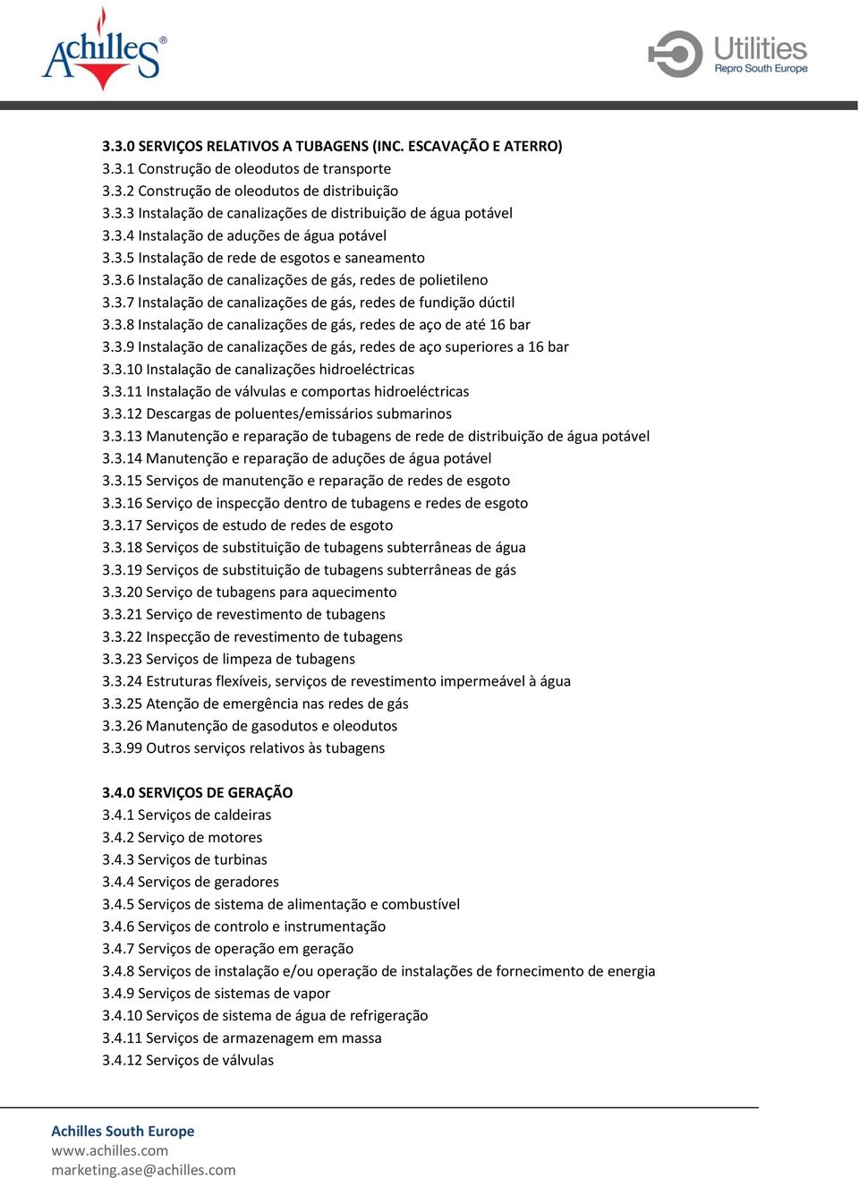 3.8 Instalação de canalizações de gás, redes de aço de até 16 bar 3.3.9 Instalação de canalizações de gás, redes de aço superiores a 16 bar 3.3.10 Instalação de canalizações hidroeléctricas 3.3.11 Instalação de válvulas e comportas hidroeléctricas 3.