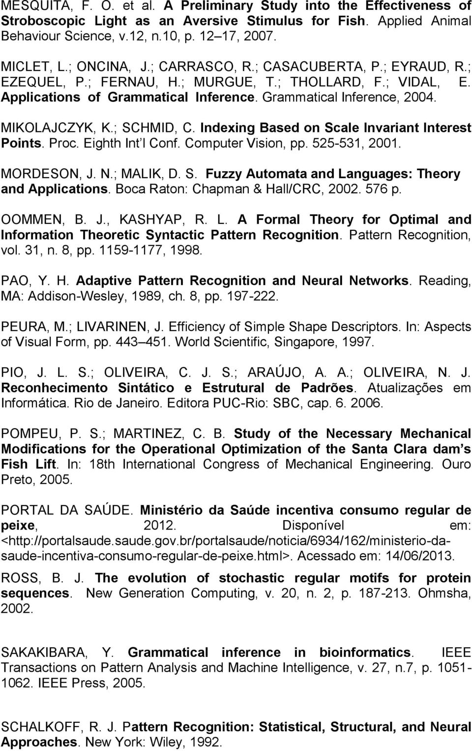 MIKOLAJCZYK, K.; SCHMID, C. Indexing Based on Scale Invariant Interest Points. Proc. Eighth Int l Conf. Computer Vision, pp. 525-531, 2001. MORDESON, J. N.; MALIK, D. S. Fuzzy Automata and Languages: Theory and Applications.