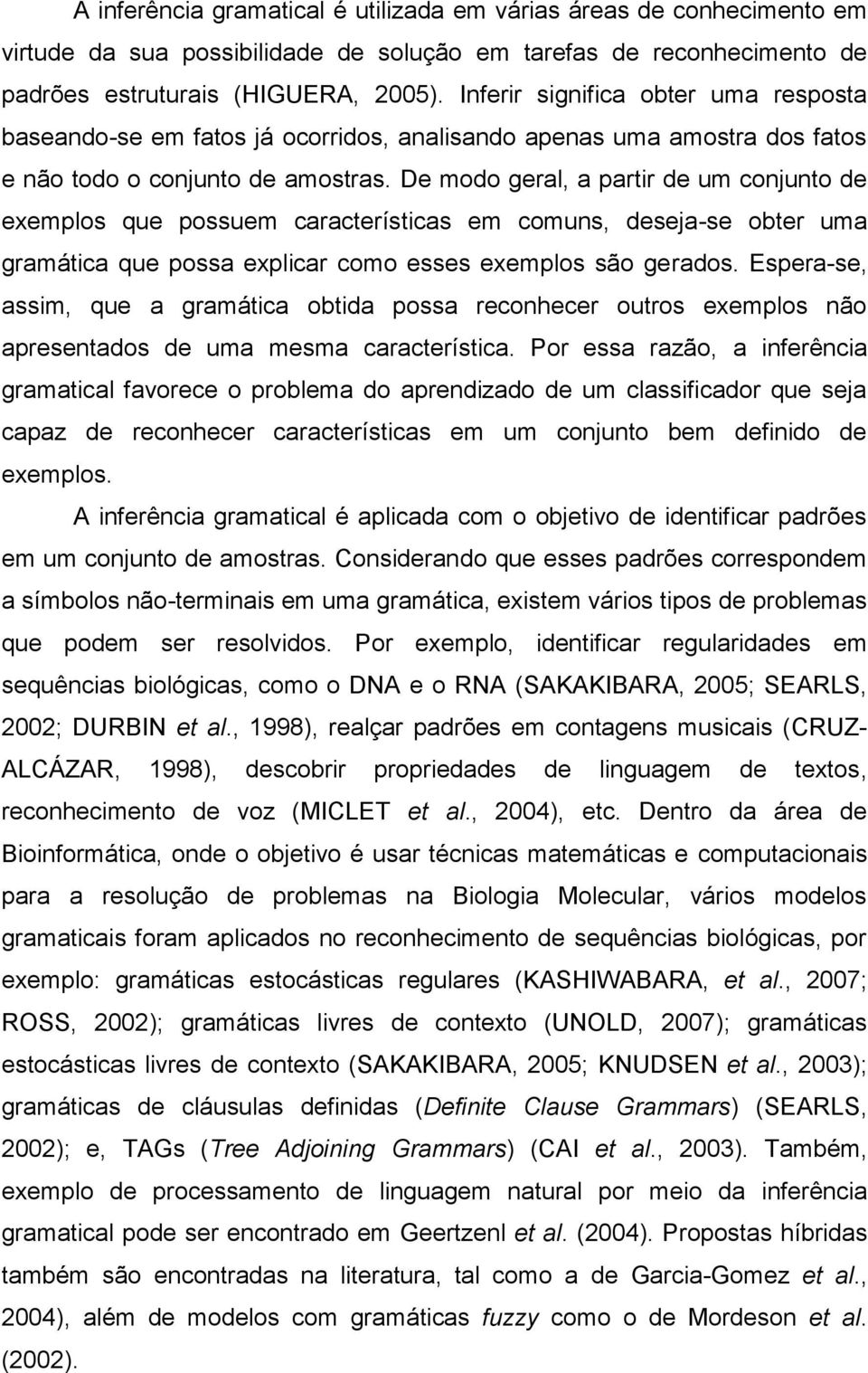 De modo geral, a partir de um conjunto de exemplos que possuem características em comuns, deseja-se obter uma gramática que possa explicar como esses exemplos são gerados.