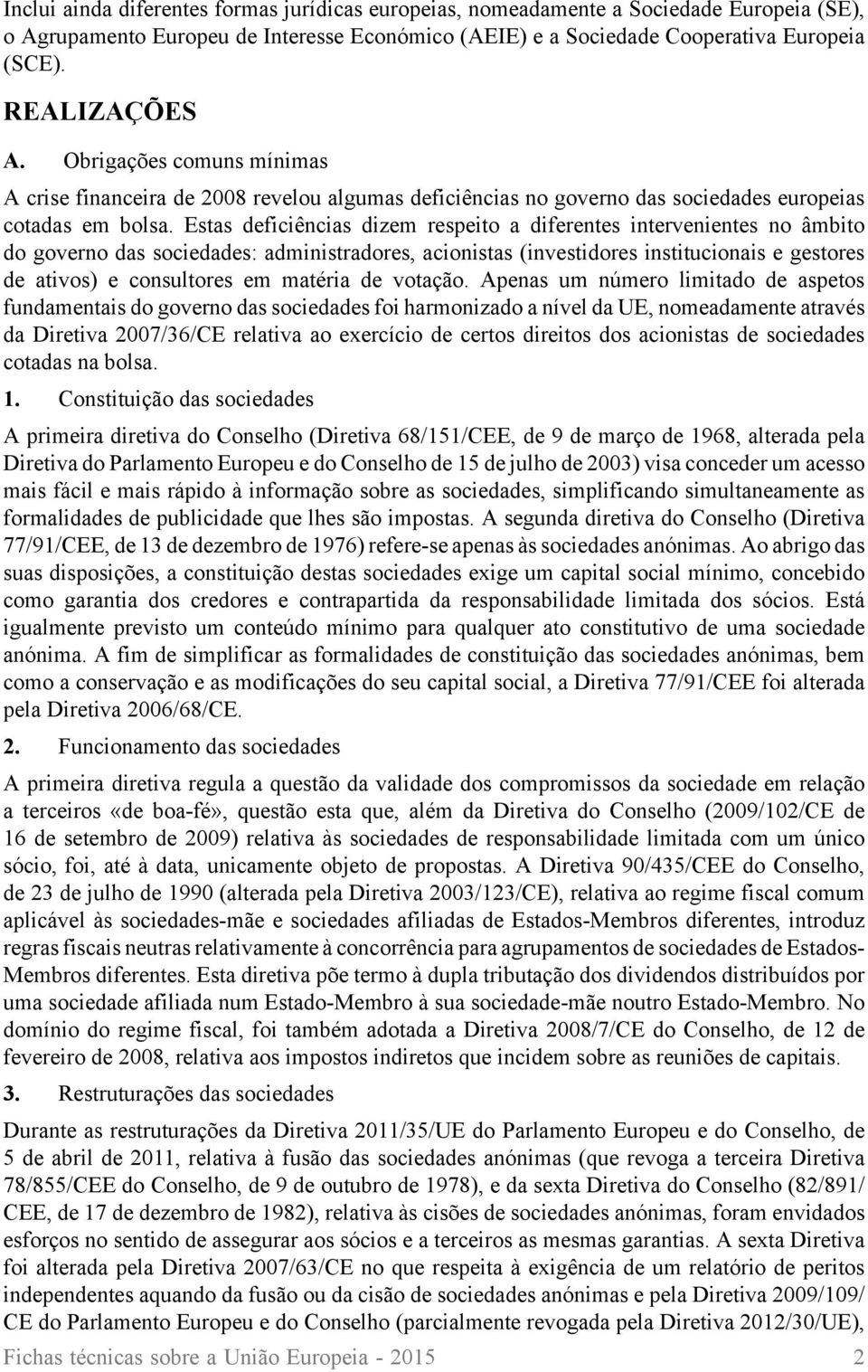 Estas deficiências dizem respeito a diferentes intervenientes no âmbito do governo das sociedades: administradores, acionistas (investidores institucionais e gestores de ativos) e consultores em