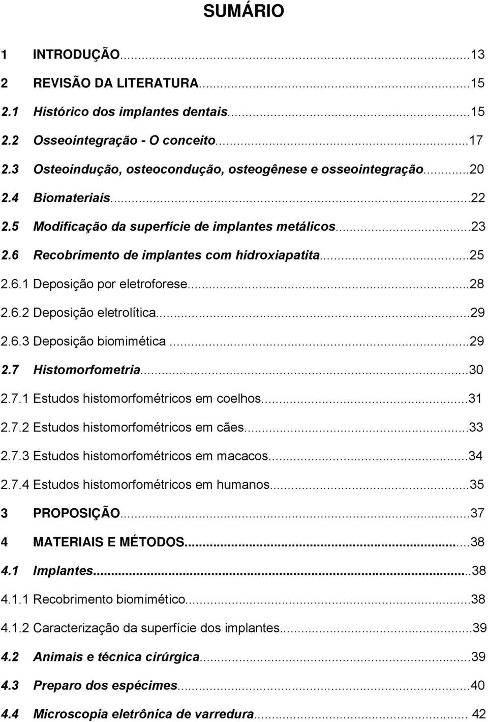 ..29 2.6.3 Deposição biomimética...29 2.7 Histomorfometria...30 2.7.1 Estudos histomorfométricos em coelhos...31 2.7.2 Estudos histomorfométricos em cães...33 2.7.3 Estudos histomorfométricos em macacos.