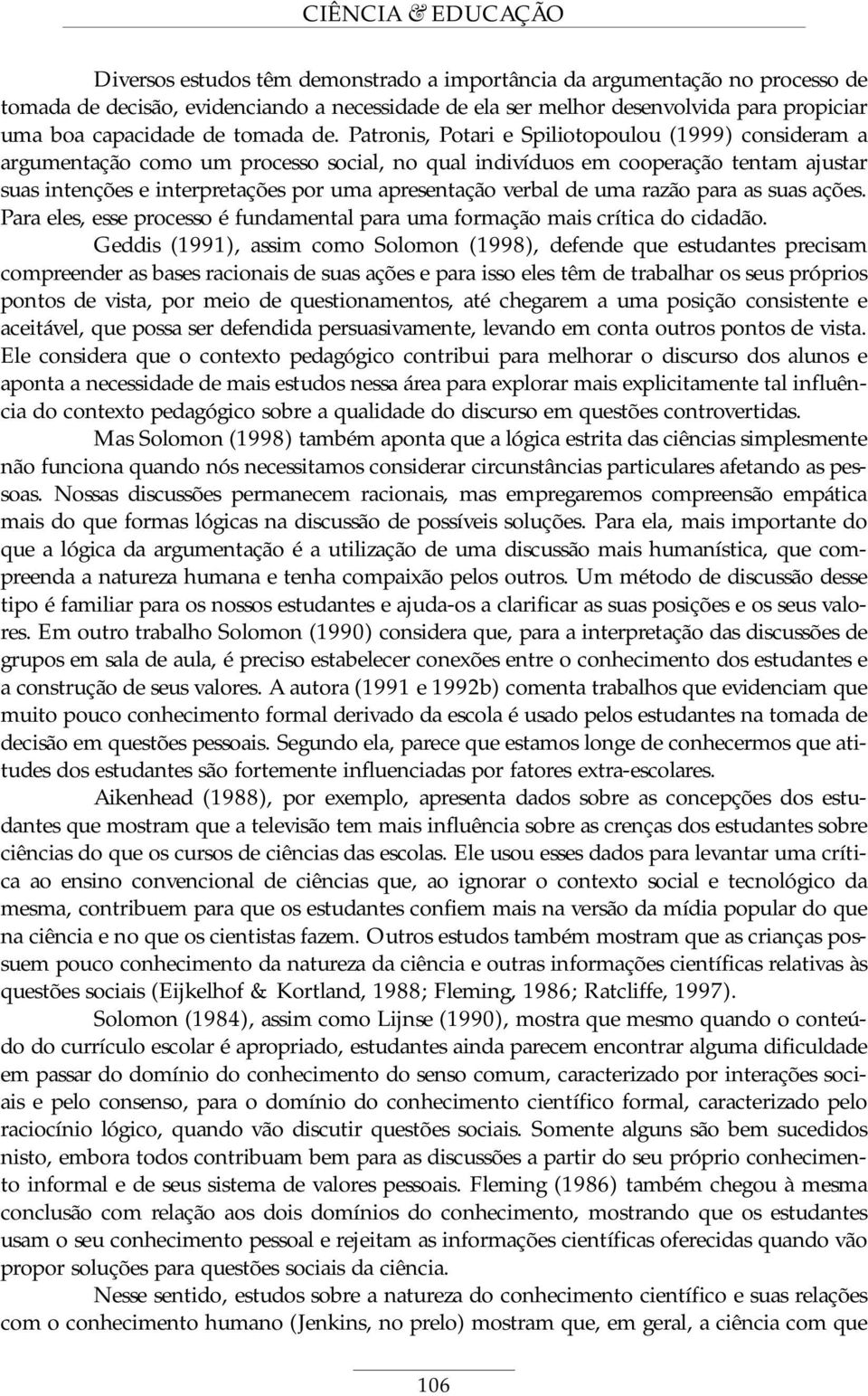 Patronis, Potari e Spiliotopoulou (1999) consideram a argumentação como um processo social, no qual indivíduos em cooperação tentam ajustar suas intenções e interpretações por uma apresentação verbal