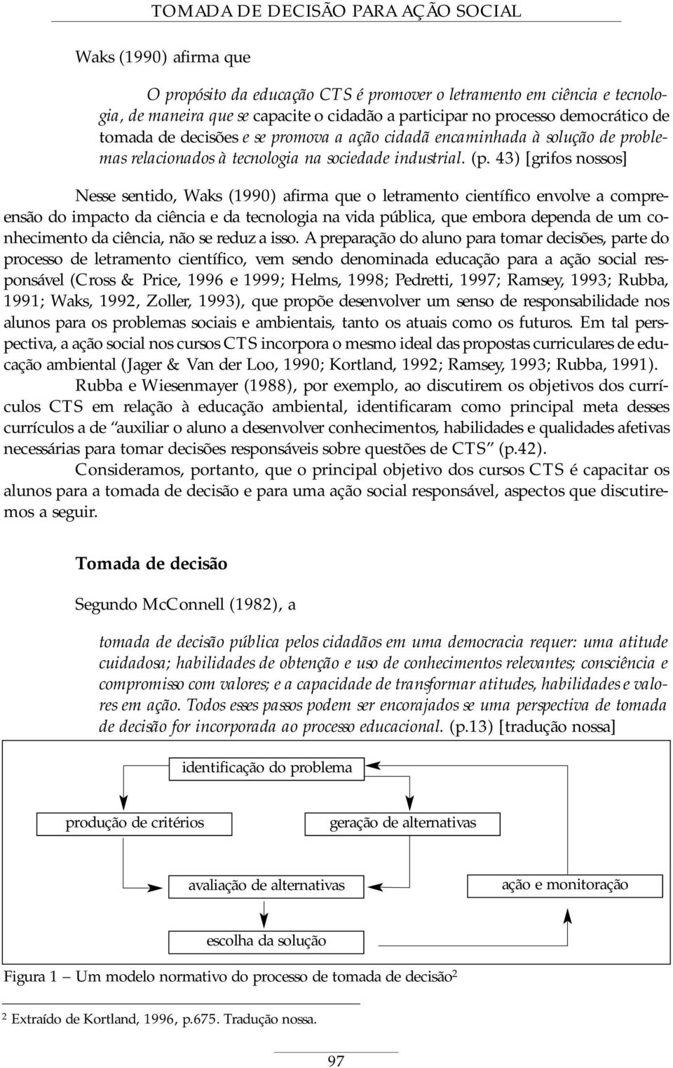 43) [grifos nossos] Nesse sentido, Waks (1990) afirma que o letramento científico envolve a compreensão do impacto da ciência e da tecnologia na vida pública, que embora dependa de um conhecimento da