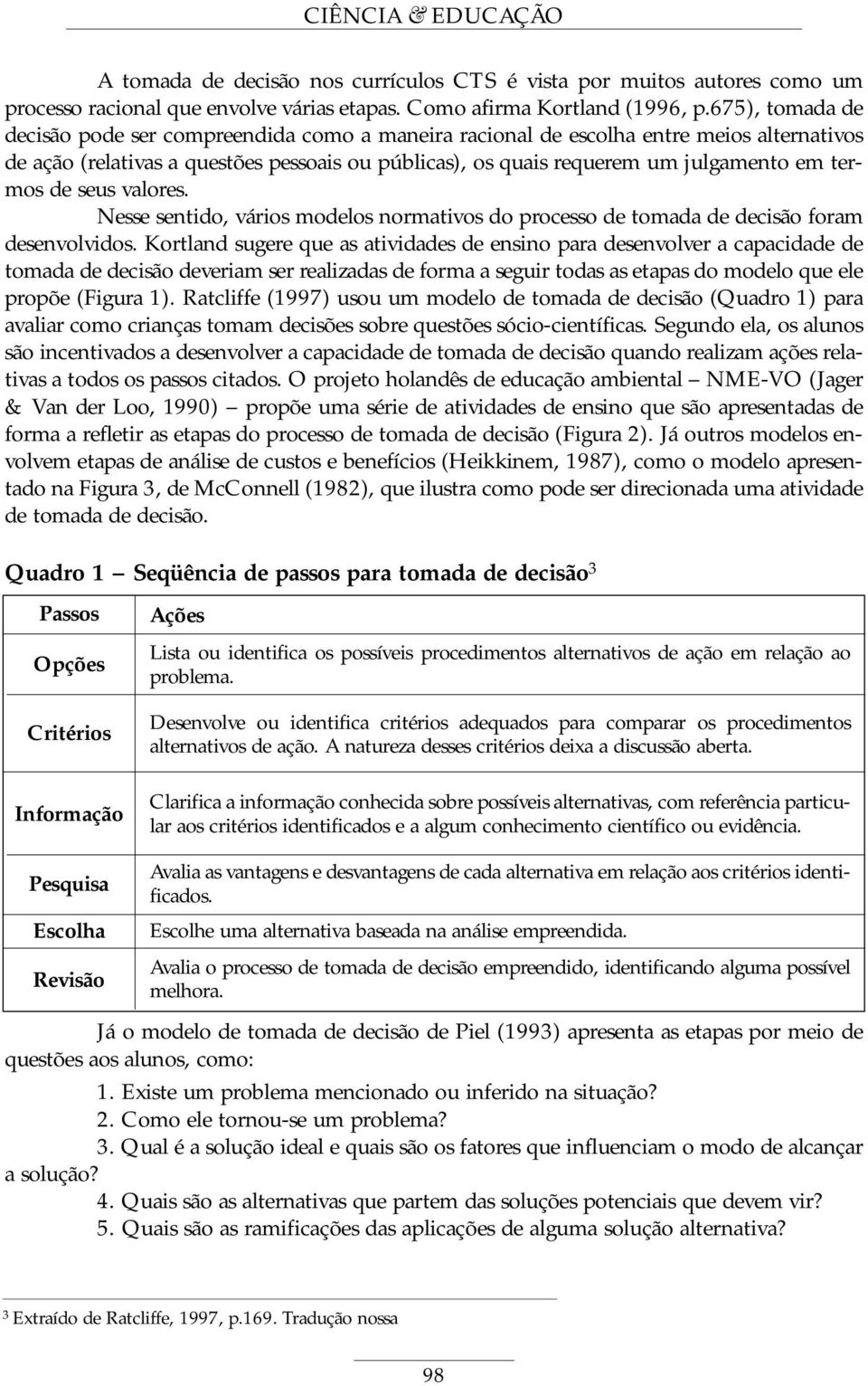 termos de seus valores. Nesse sentido, vários modelos normativos do processo de tomada de decisão foram desenvolvidos.