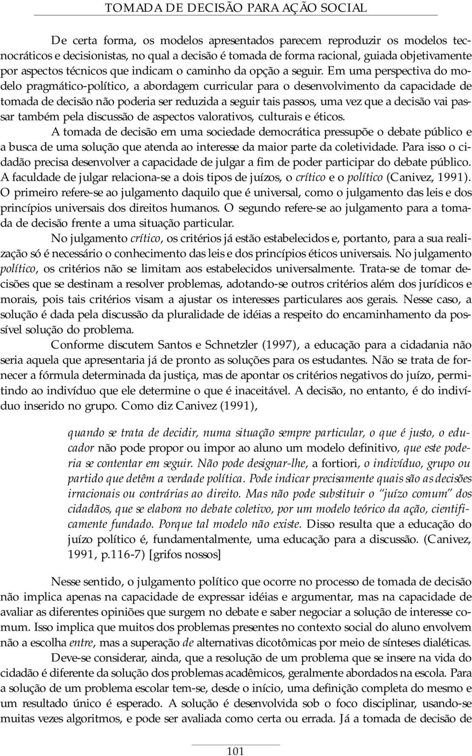 Em uma perspectiva do modelo pragmático-político, a abordagem curricular para o desenvolvimento da capacidade de tomada de decisão não poderia ser reduzida a seguir tais passos, uma vez que a decisão