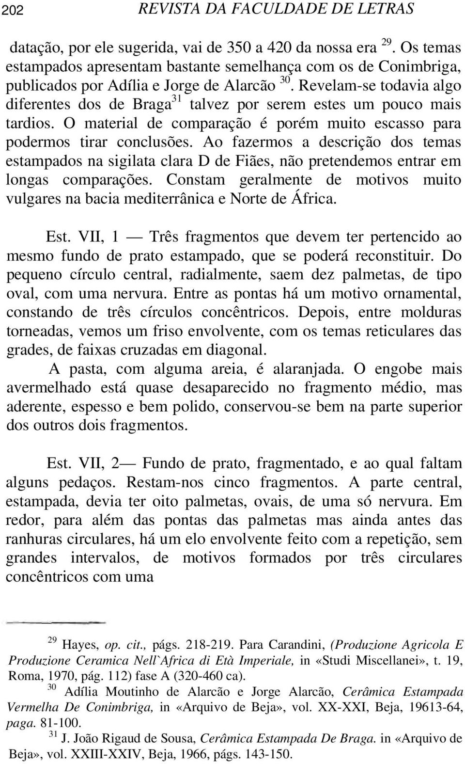 Revelam-se todavia algo diferentes dos de Braga 31 talvez por serem estes um pouco mais tardios. O material de comparação é porém muito escasso para podermos tirar conclusões.