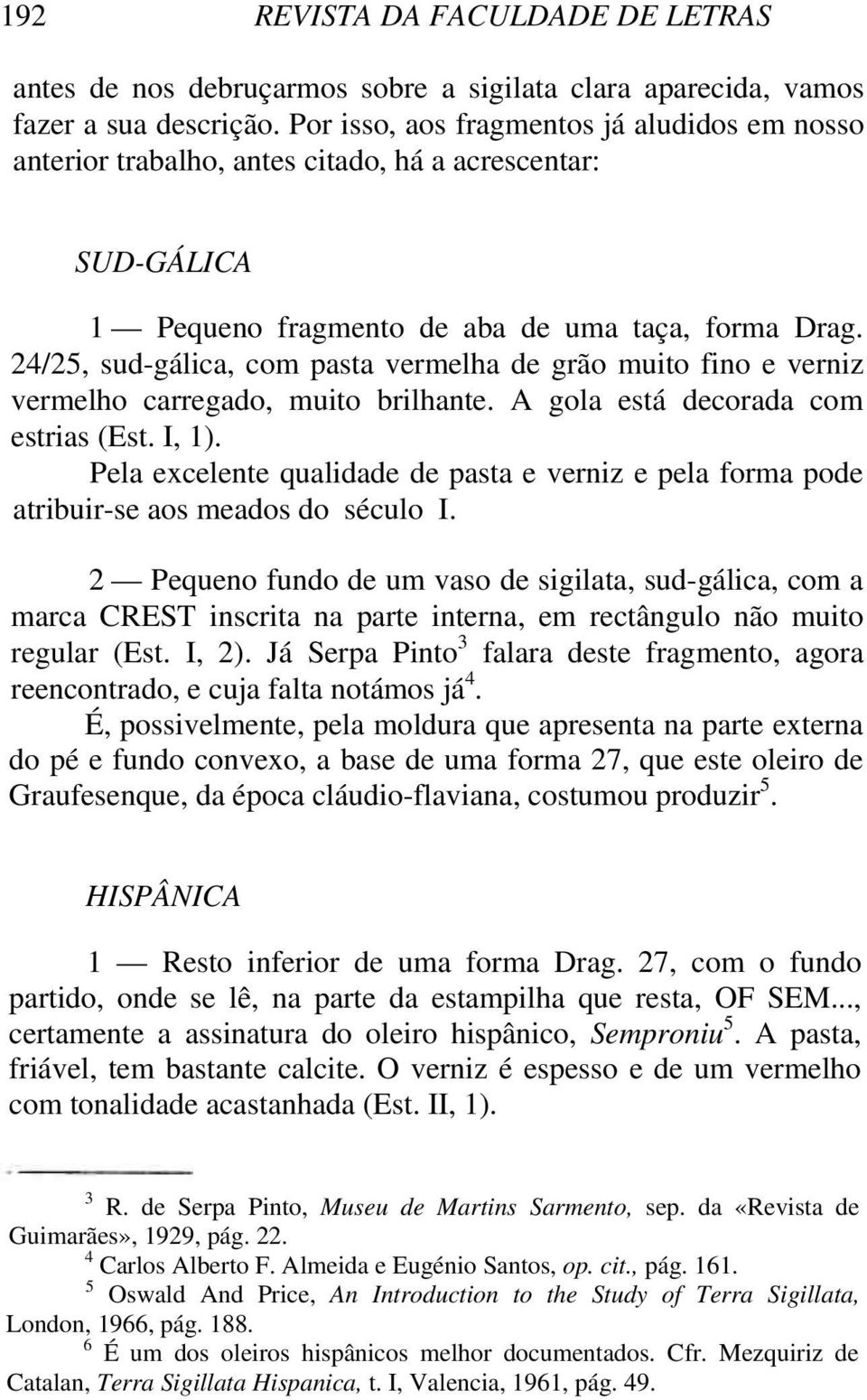 24/25, sud-gálica, com pasta vermelha de grão muito fino e verniz vermelho carregado, muito brilhante. A gola está decorada com estrias (Est. I, 1).