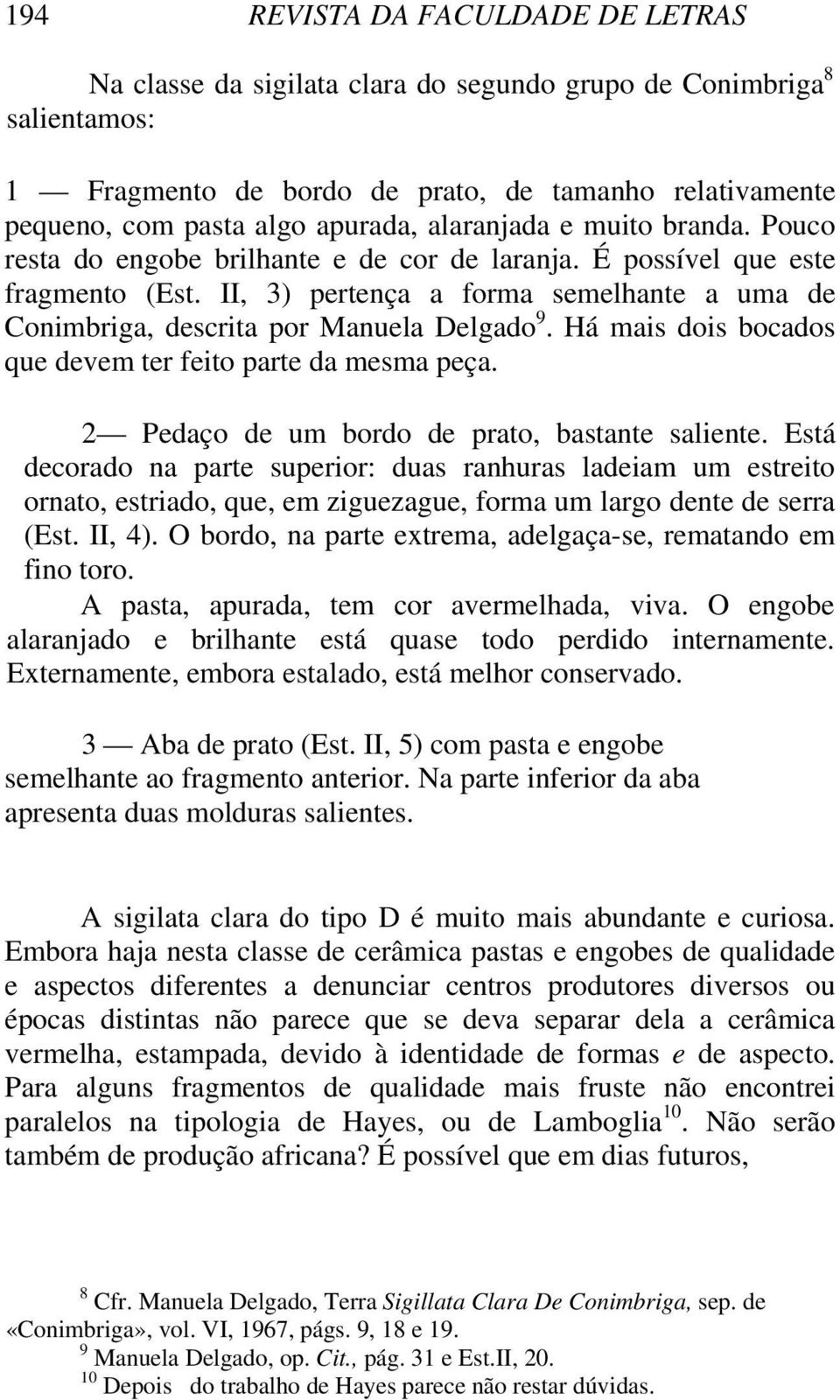 II, 3) pertença a forma semelhante a uma de Conimbriga, descrita por Manuela Delgado 9. Há mais dois bocados que devem ter feito parte da mesma peça. 2 Pedaço de um bordo de prato, bastante saliente.