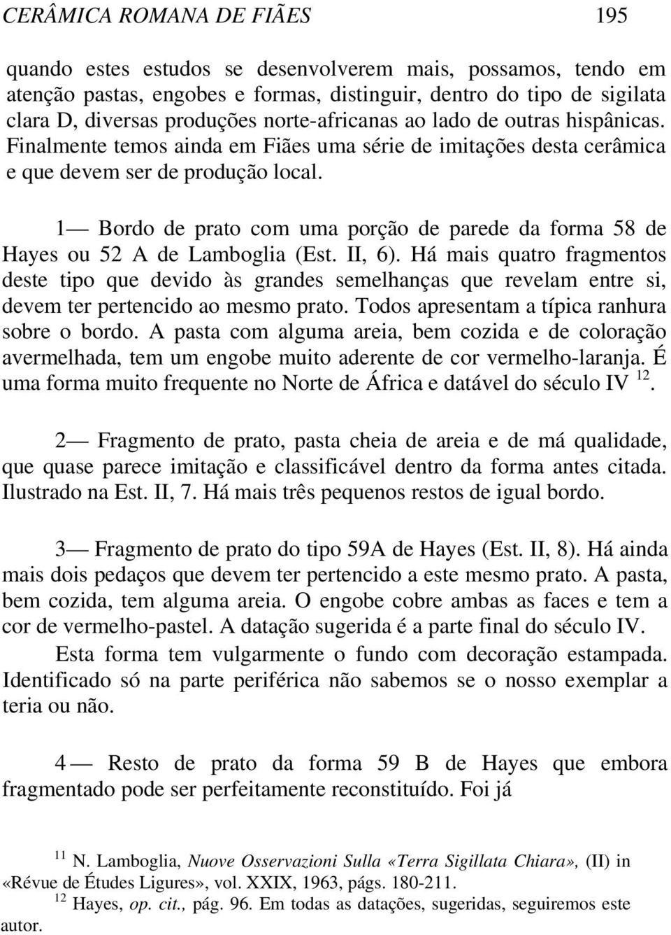 1 Bordo de prato com uma porção de parede da forma 58 de Hayes ou 52 A de Lamboglia (Est. II, 6).